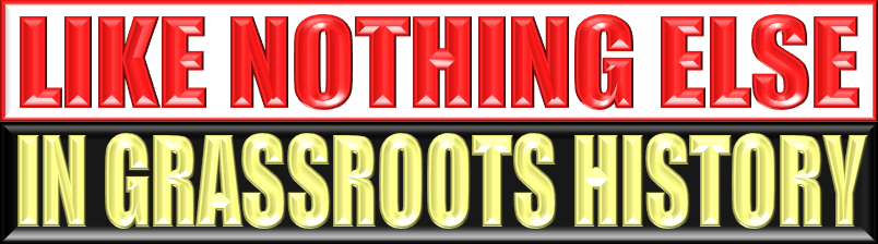 LIKE NOTHING ELSE IN GRASSROOTS HISTORY
